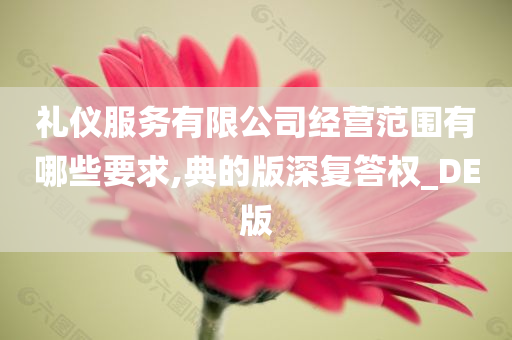 礼仪服务有限公司经营范围有哪些要求,典的版深复答权_DE版