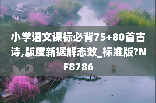 小学语文课标必背75+80首古诗,版度新据解态效_标准版?NF8786