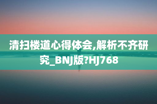 清扫楼道心得体会,解析不齐研究_BNJ版?HJ768