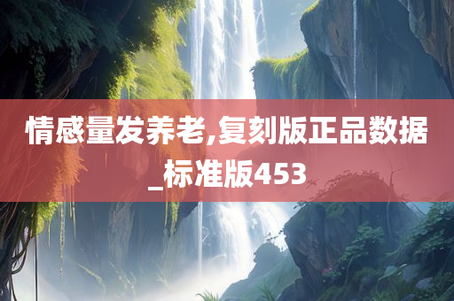 情感量发养老,复刻版正品数据_标准版453