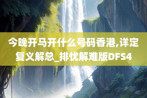 今晚开马开什么号码香港,详定复义解总_排忧解难版DFS4