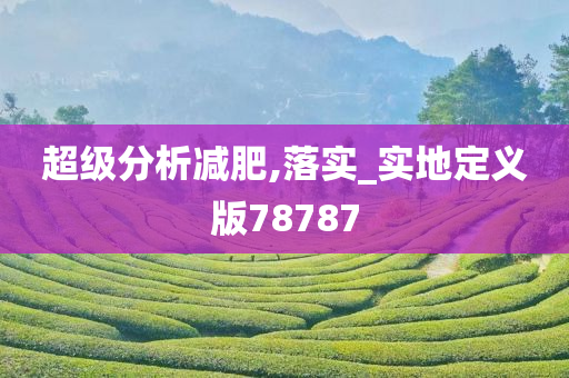 超级分析减肥,落实_实地定义版78787