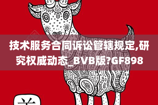 技术服务合同诉讼管辖规定,研究权威动态_BVB版?GF898