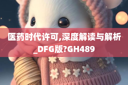 医药时代许可,深度解读与解析_DFG版?GH489