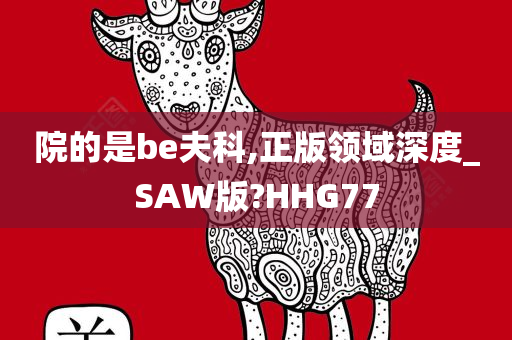 院的是be夫科,正版领域深度_SAW版?HHG77