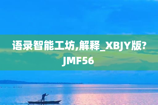 语录智能工坊,解释_XBJY版?JMF56