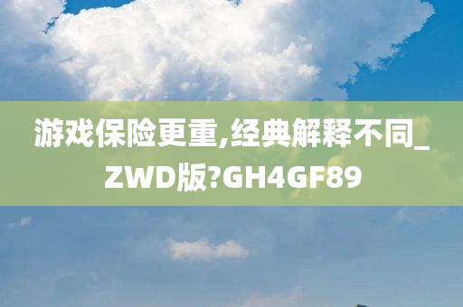 游戏保险更重,经典解释不同_ZWD版?GH4GF89