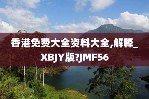 香港免费大全资料大全,解释_XBJY版?JMF56