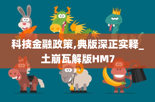 科技金融政策,典版深正实释_土崩瓦解版HM7