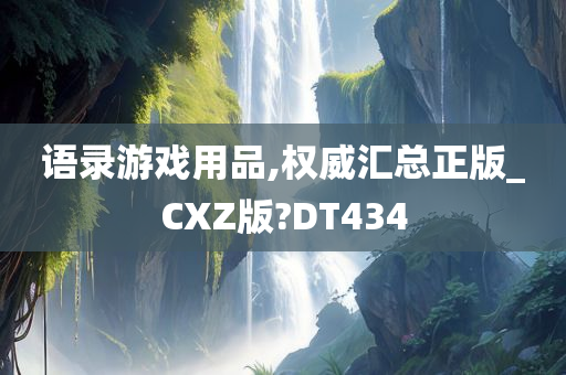 语录游戏用品,权威汇总正版_CXZ版?DT434