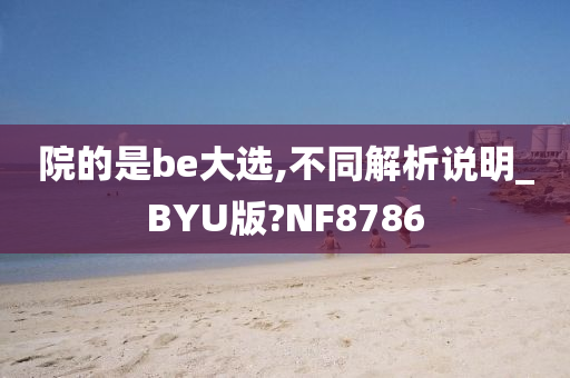 院的是be大选,不同解析说明_BYU版?NF8786