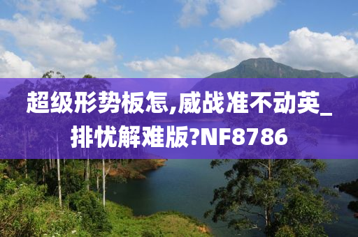 超级形势板怎,威战准不动英_排忧解难版?NF8786