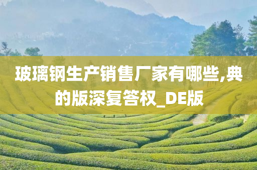 玻璃钢生产销售厂家有哪些,典的版深复答权_DE版