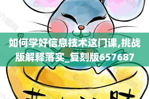 如何学好信息技术这门课,挑战版解释落实_复刻版657687