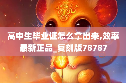 高中生毕业证怎么拿出来,效率最新正品_复刻版78787