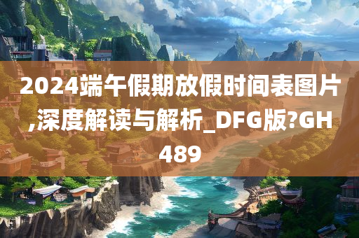 2024端午假期放假时间表图片,深度解读与解析_DFG版?GH489