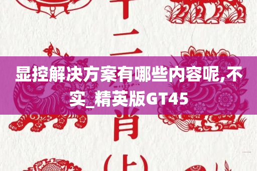 显控解决方案有哪些内容呢,不实_精英版GT45