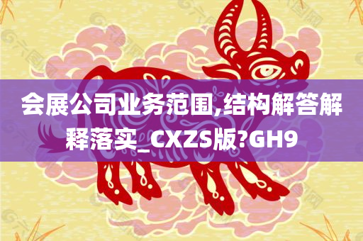 会展公司业务范围,结构解答解释落实_CXZS版?GH9