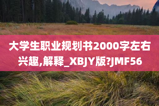 大学生职业规划书2000字左右兴趣,解释_XBJY版?JMF56