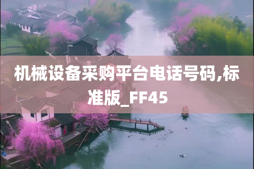 机械设备采购平台电话号码,标准版_FF45