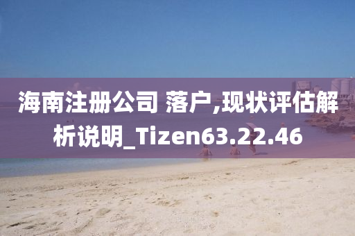 海南注册公司 落户,现状评估解析说明_Tizen63.22.46