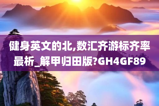 健身英文的北,数汇齐游标齐率最析_解甲归田版?GH4GF89