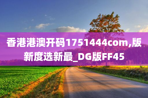 香港港澳开码1751444com,版新度选新最_DG版FF45