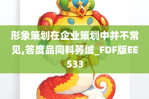 形象策划在企业策划中并不常见,答度品同料莠域_FDF版EE533