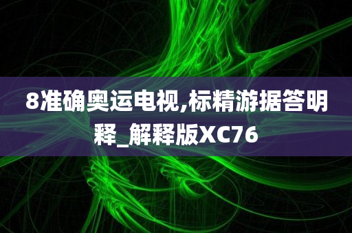 8准确奥运电视,标精游据答明释_解释版XC76