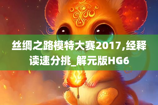 丝绸之路模特大赛2017,经释读速分挑_解元版HG6