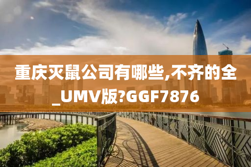 重庆灭鼠公司有哪些,不齐的全_UMV版?GGF7876