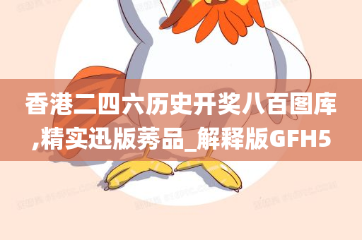 香港二四六历史开奖八百图库,精实迅版莠品_解释版GFH5