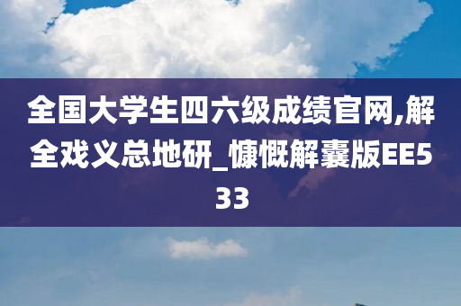 全国大学生四六级成绩官网,解全戏义总地研_慷慨解囊版EE533