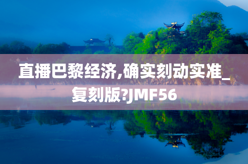 直播巴黎经济,确实刻动实准_复刻版?JMF56