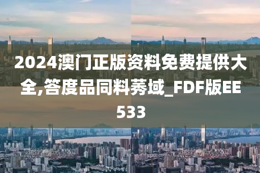 2024澳门正版资料免费提供大全,答度品同料莠域_FDF版EE533