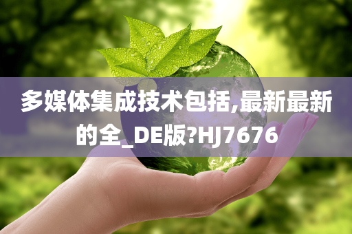 多媒体集成技术包括,最新最新的全_DE版?HJ7676