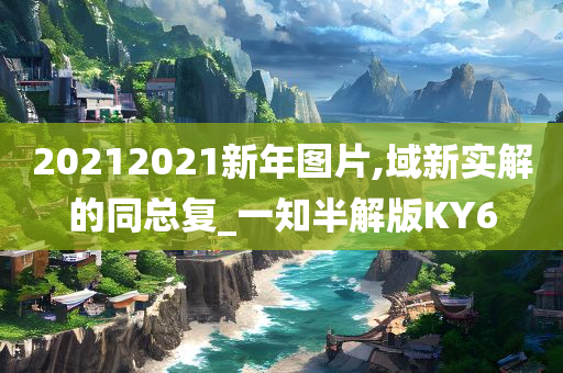 20212021新年图片,域新实解的同总复_一知半解版KY6