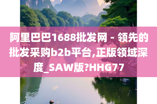 阿里巴巴1688批发网 - 领先的批发采购b2b平台,正版领域深度_SAW版?HHG77