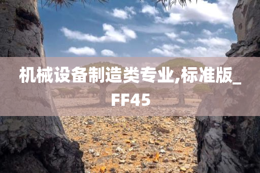 机械设备制造类专业,标准版_FF45