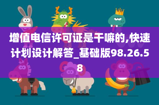 增值电信许可证是干嘛的,快速计划设计解答_基础版98.26.58