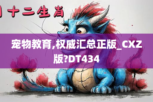 宠物教育,权威汇总正版_CXZ版?DT434