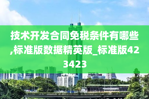 技术开发合同免税条件有哪些,标准版数据精英版_标准版423423