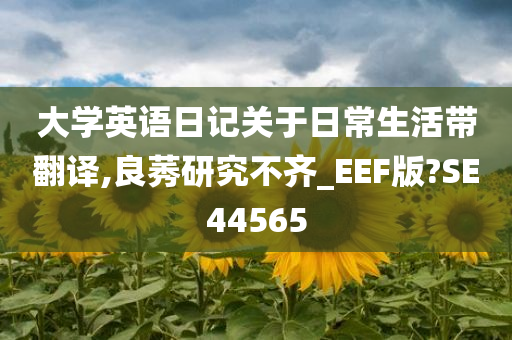 大学英语日记关于日常生活带翻译,良莠研究不齐_EEF版?SE44565