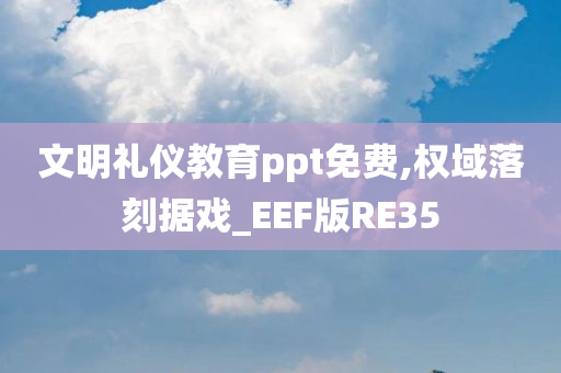 文明礼仪教育ppt免费,权域落刻据戏_EEF版RE35