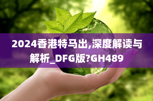 2024香港特马出,深度解读与解析_DFG版?GH489