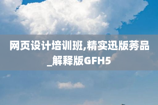 网页设计培训班,精实迅版莠品_解释版GFH5