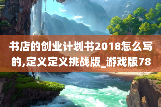 书店的创业计划书2018怎么写的,定义定义挑战版_游戏版78