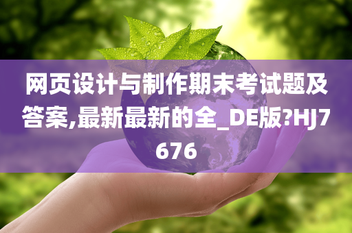 网页设计与制作期末考试题及答案,最新最新的全_DE版?HJ7676