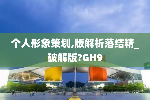 个人形象策划,版解析落结精_破解版?GH9