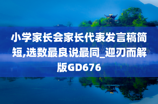 小学家长会家长代表发言稿简短,选数最良说最同_迎刃而解版GD676